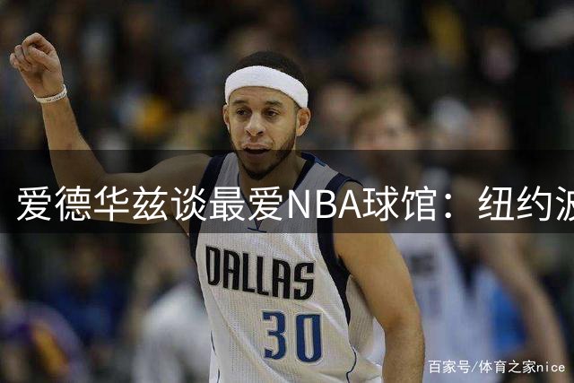 爱德华兹谈最爱NBA球馆：纽约波士顿客场最难打